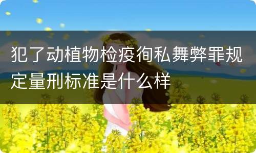 犯了动植物检疫徇私舞弊罪规定量刑标准是什么样