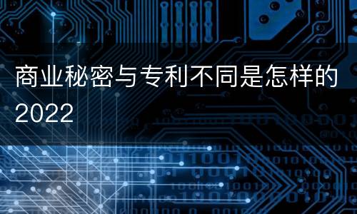 商业秘密与专利不同是怎样的2022