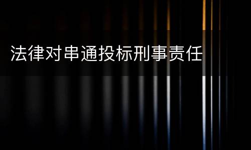法律对串通投标刑事责任