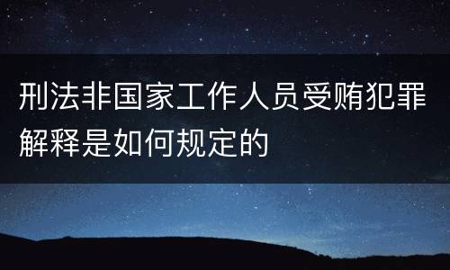 刑法非国家工作人员受贿犯罪解释是如何规定的