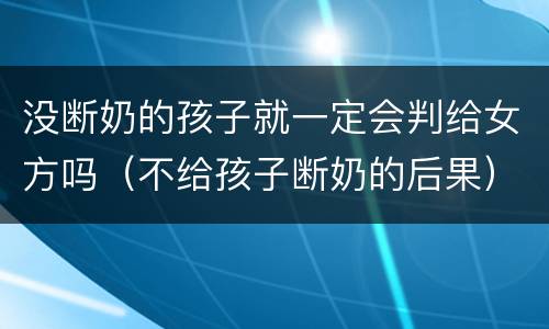 没断奶的孩子就一定会判给女方吗（不给孩子断奶的后果）