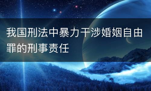 我国刑法中暴力干涉婚姻自由罪的刑事责任