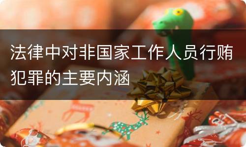 法律中对非国家工作人员行贿犯罪的主要内涵