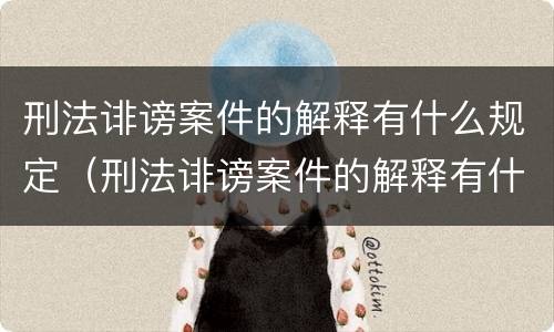 刑法诽谤案件的解释有什么规定（刑法诽谤案件的解释有什么规定嘛）