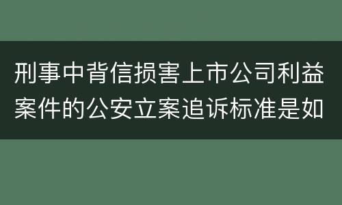 刑事中背信损害上市公司利益案件的公安立案追诉标准是如何规定