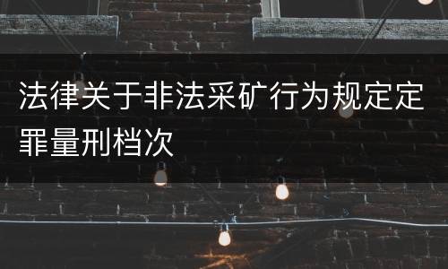 法律关于非法采矿行为规定定罪量刑档次