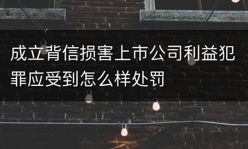 成立背信损害上市公司利益犯罪应受到怎么样处罚