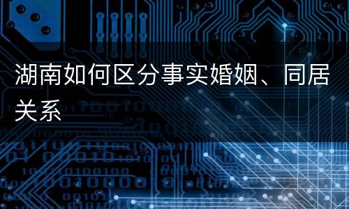 湖南如何区分事实婚姻、同居关系