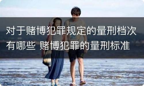 对于赌博犯罪规定的量刑档次有哪些 赌博犯罪的量刑标准