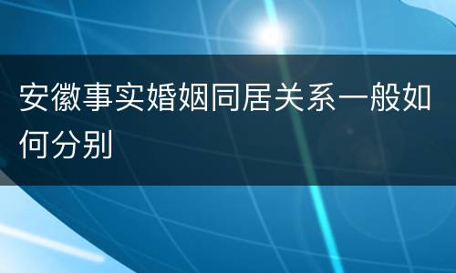 安徽事实婚姻同居关系一般如何分别