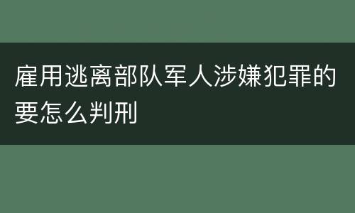 雇用逃离部队军人涉嫌犯罪的要怎么判刑