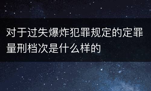 对于过失爆炸犯罪规定的定罪量刑档次是什么样的
