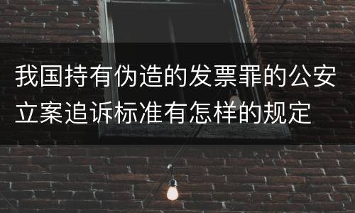 我国持有伪造的发票罪的公安立案追诉标准有怎样的规定