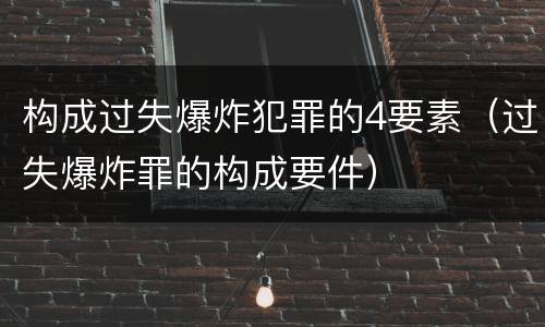 构成过失爆炸犯罪的4要素（过失爆炸罪的构成要件）