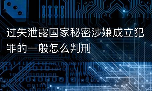 过失泄露国家秘密涉嫌成立犯罪的一般怎么判刑