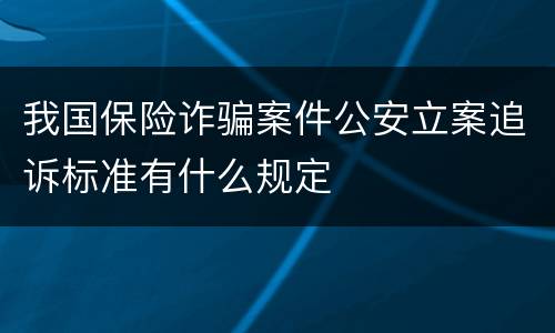 我国保险诈骗案件公安立案追诉标准有什么规定
