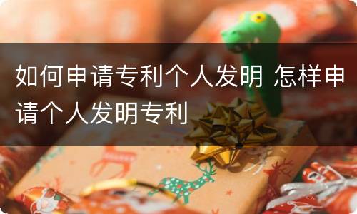 如何申请专利个人发明 怎样申请个人发明专利