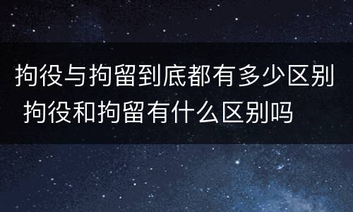 拘役与拘留到底都有多少区别 拘役和拘留有什么区别吗