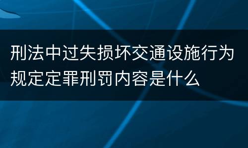 刑法中过失损坏交通设施行为规定定罪刑罚内容是什么