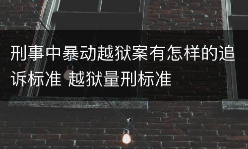 刑事中暴动越狱案有怎样的追诉标准 越狱量刑标准