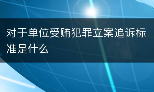 对于单位受贿犯罪立案追诉标准是什么