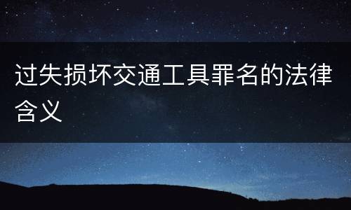 过失损坏交通工具罪名的法律含义