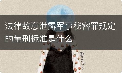 法律故意泄露军事秘密罪规定的量刑标准是什么