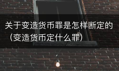 关于变造货币罪是怎样断定的（变造货币定什么罪）