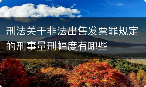 刑法关于非法出售发票罪规定的刑事量刑幅度有哪些