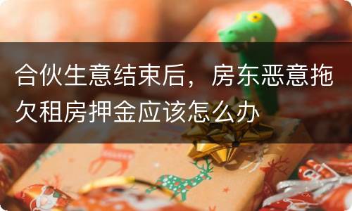合伙生意结束后，房东恶意拖欠租房押金应该怎么办
