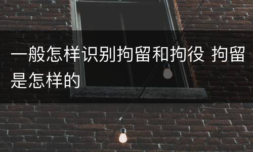 一般怎样识别拘留和拘役 拘留是怎样的