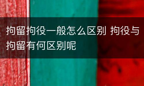 拘留拘役一般怎么区别 拘役与拘留有何区别呢