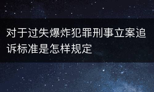 对于过失爆炸犯罪刑事立案追诉标准是怎样规定