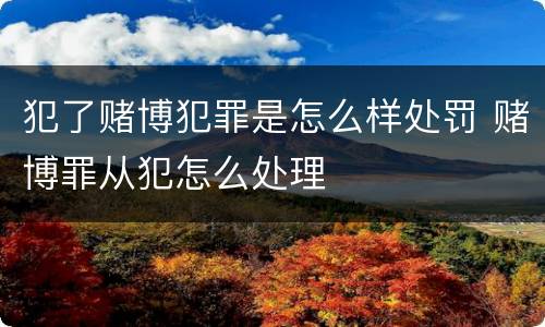 犯了赌博犯罪是怎么样处罚 赌博罪从犯怎么处理