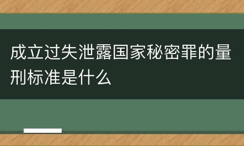 成立过失泄露国家秘密罪的量刑标准是什么