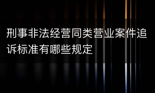 刑事非法经营同类营业案件追诉标准有哪些规定