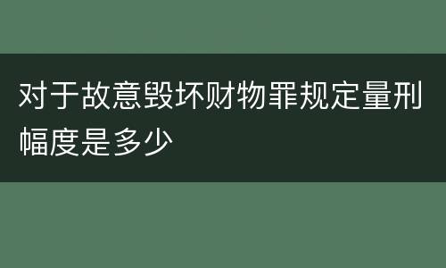 对于故意毁坏财物罪规定量刑幅度是多少