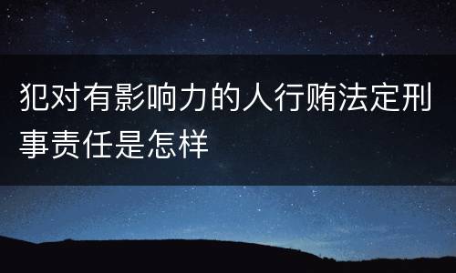 犯对有影响力的人行贿法定刑事责任是怎样