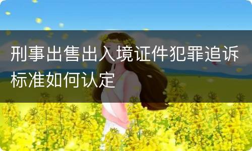 刑事出售出入境证件犯罪追诉标准如何认定