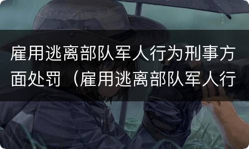 雇用逃离部队军人行为刑事方面处罚（雇用逃离部队军人行为刑事方面处罚规定）
