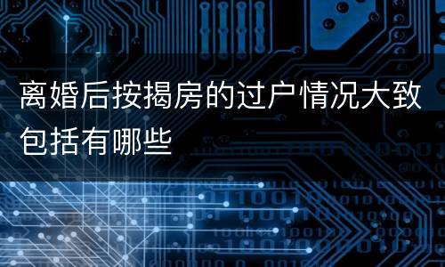 离婚后按揭房的过户情况大致包括有哪些