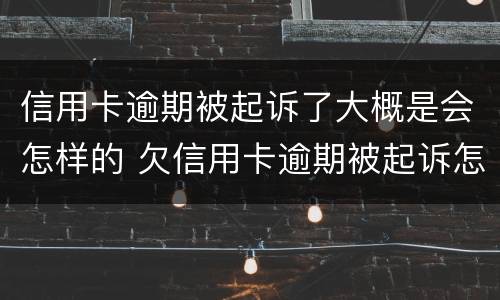 信用卡逾期被起诉了大概是会怎样的 欠信用卡逾期被起诉怎么办