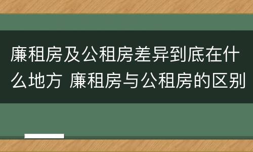 廉租房及公租房差异到底在什么地方 廉租房与公租房的区别在哪里