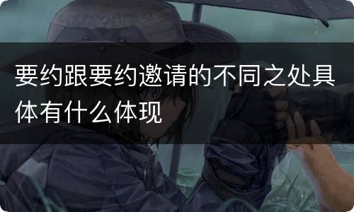要约跟要约邀请的不同之处具体有什么体现