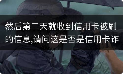 然后第二天就收到信用卡被刷的信息,请问这是否是信用卡诈骗,会怎么判刑呢