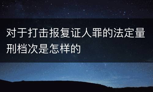 对于打击报复证人罪的法定量刑档次是怎样的
