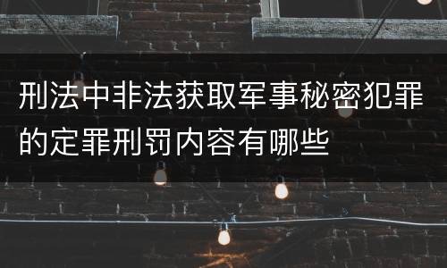 刑法中非法获取军事秘密犯罪的定罪刑罚内容有哪些