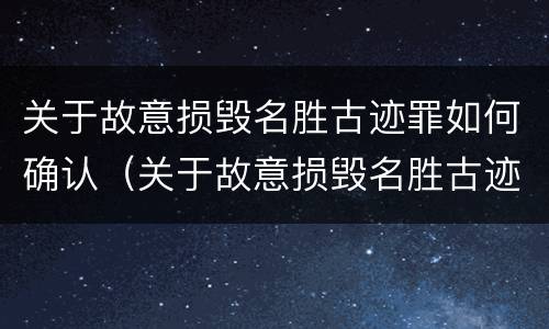关于故意损毁名胜古迹罪如何确认（关于故意损毁名胜古迹罪如何确认的）