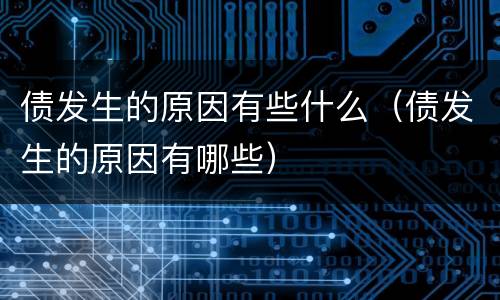债发生的原因有些什么（债发生的原因有哪些）