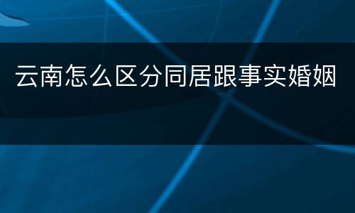 云南怎么区分同居跟事实婚姻